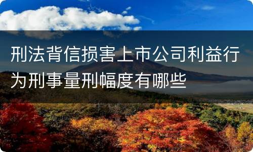 刑法背信损害上市公司利益行为刑事量刑幅度有哪些
