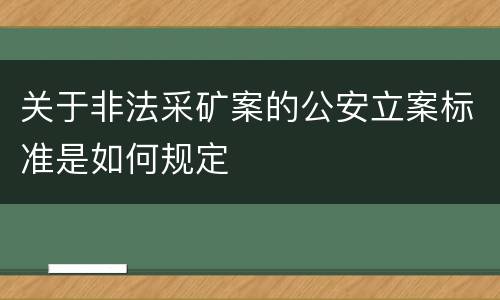 关于非法采矿案的公安立案标准是如何规定