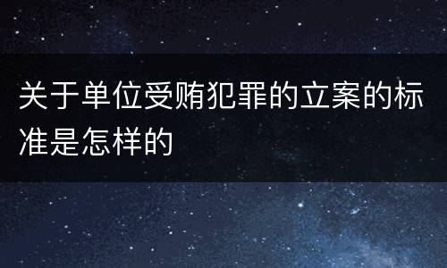关于单位受贿犯罪的立案的标准是怎样的