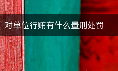 对单位行贿有什么量刑处罚