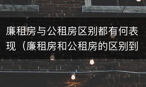 廉租房与公租房区别都有何表现（廉租房和公租房的区别到底是什么）