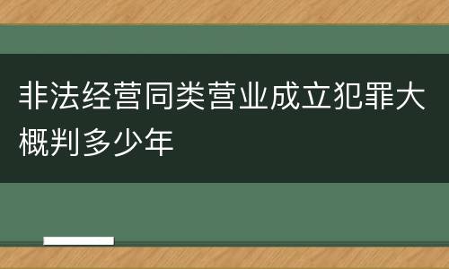非法经营同类营业成立犯罪大概判多少年
