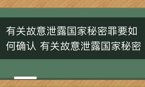 有关故意泄露国家秘密罪要如何确认 有关故意泄露国家秘密罪要如何确认罪名