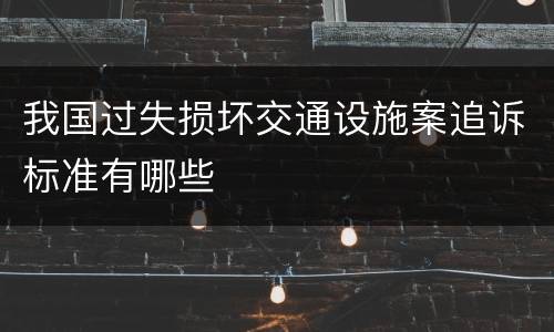 我国过失损坏交通设施案追诉标准有哪些