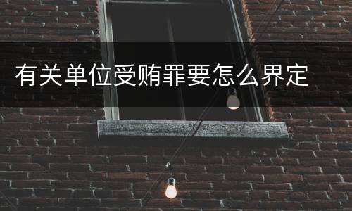 有关单位受贿罪要怎么界定