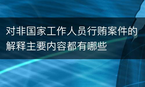 对非国家工作人员行贿案件的解释主要内容都有哪些