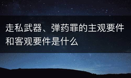 走私武器、弹药罪的主观要件和客观要件是什么