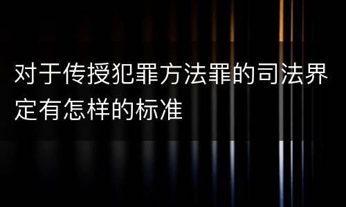 对于传授犯罪方法罪的司法界定有怎样的标准