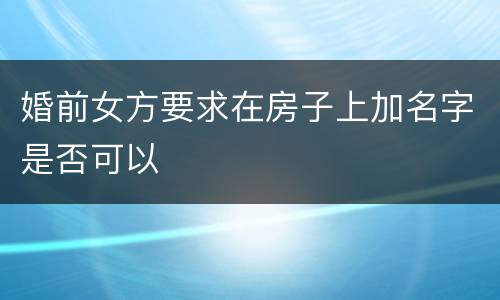 婚前女方要求在房子上加名字是否可以