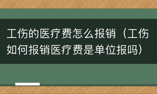 工伤的医疗费怎么报销（工伤如何报销医疗费是单位报吗）