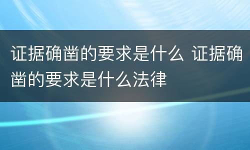 证据确凿的要求是什么 证据确凿的要求是什么法律