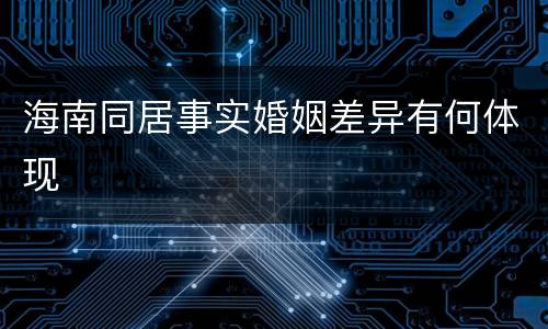 海南同居事实婚姻差异有何体现