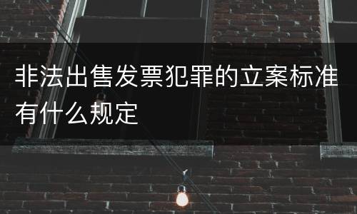 非法出售发票犯罪的立案标准有什么规定