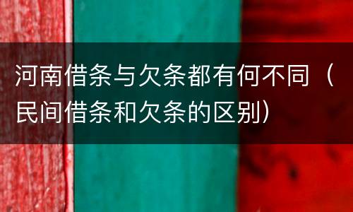 河南借条与欠条都有何不同（民间借条和欠条的区别）