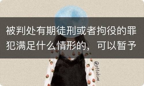 被判处有期徒刑或者拘役的罪犯满足什么情形的，可以暂予监外执行