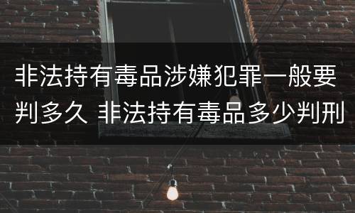 非法持有毒品涉嫌犯罪一般要判多久 非法持有毒品多少判刑