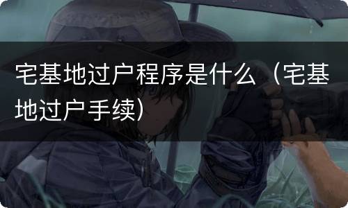 宅基地过户程序是什么（宅基地过户手续）