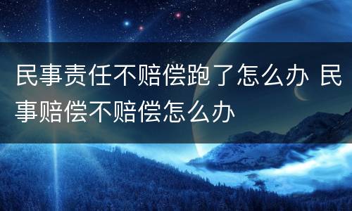 民事责任不赔偿跑了怎么办 民事赔偿不赔偿怎么办