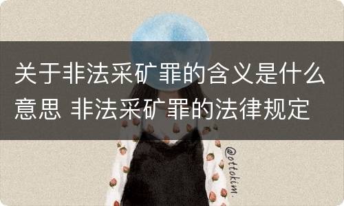 关于非法采矿罪的含义是什么意思 非法采矿罪的法律规定