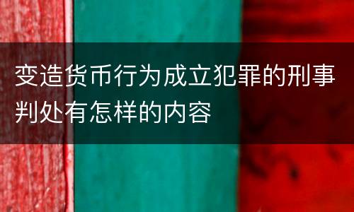 变造货币行为成立犯罪的刑事判处有怎样的内容