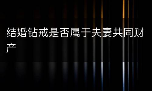 结婚钻戒是否属于夫妻共同财产