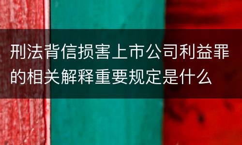刑法背信损害上市公司利益罪的相关解释重要规定是什么