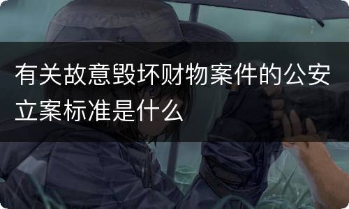 有关故意毁坏财物案件的公安立案标准是什么
