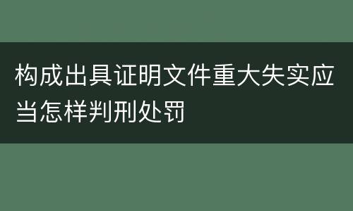构成出具证明文件重大失实应当怎样判刑处罚