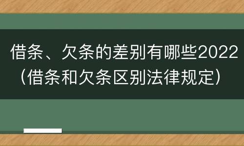 借条、欠条的差别有哪些2022（借条和欠条区别法律规定）