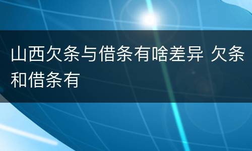山西欠条与借条有啥差异 欠条和借条有