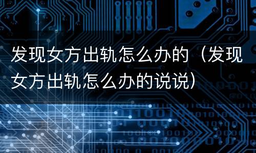 发现女方出轨怎么办的（发现女方出轨怎么办的说说）