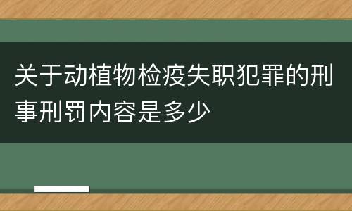关于动植物检疫失职犯罪的刑事刑罚内容是多少