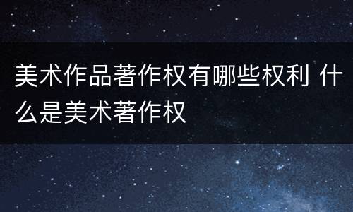 美术作品著作权有哪些权利 什么是美术著作权