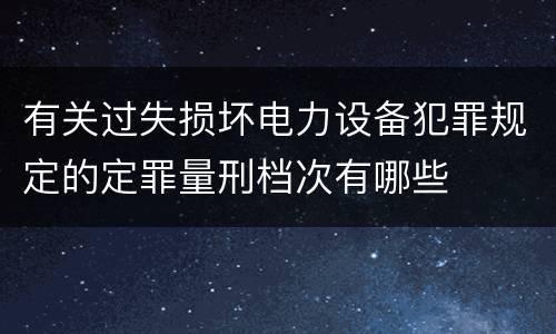 有关过失损坏电力设备犯罪规定的定罪量刑档次有哪些