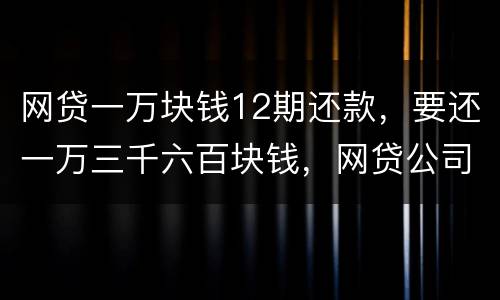 网贷一万块钱12期还款，要还一万三千六百块钱，网贷公司犯法吗