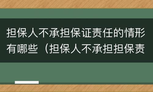 担保人不承担保证责任的情形有哪些（担保人不承担担保责任的情形）