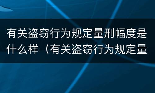 有关盗窃行为规定量刑幅度是什么样（有关盗窃行为规定量刑幅度是什么样的标准）