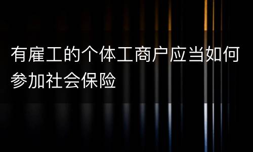 有雇工的个体工商户应当如何参加社会保险