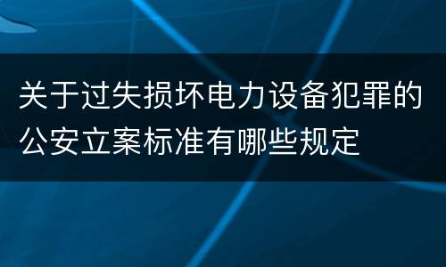 关于过失损坏电力设备犯罪的公安立案标准有哪些规定