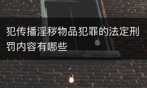 犯传播淫秽物品犯罪的法定刑罚内容有哪些