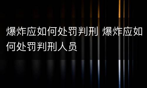 爆炸应如何处罚判刑 爆炸应如何处罚判刑人员