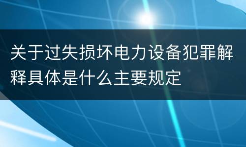 关于过失损坏电力设备犯罪解释具体是什么主要规定
