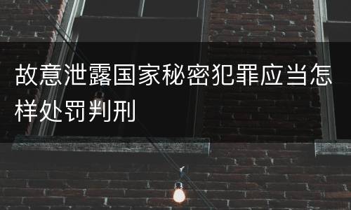 故意泄露国家秘密犯罪应当怎样处罚判刑