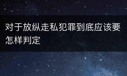 对于放纵走私犯罪到底应该要怎样判定