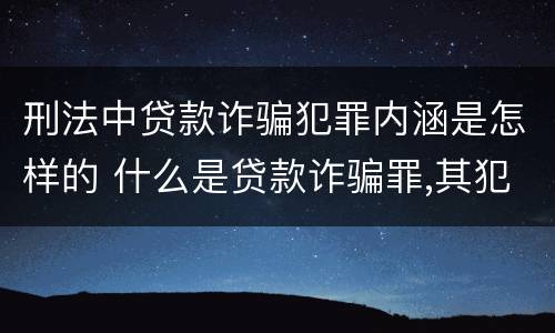刑法中贷款诈骗犯罪内涵是怎样的 什么是贷款诈骗罪,其犯罪构成是什么