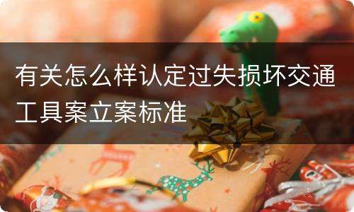 有关怎么样认定过失损坏交通工具案立案标准