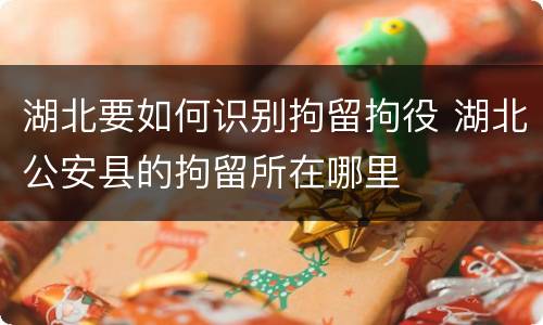 湖北要如何识别拘留拘役 湖北公安县的拘留所在哪里