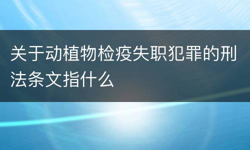 关于动植物检疫失职犯罪的刑法条文指什么
