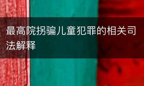 最高院拐骗儿童犯罪的相关司法解释