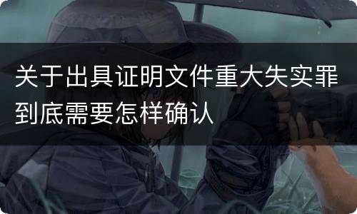 关于出具证明文件重大失实罪到底需要怎样确认